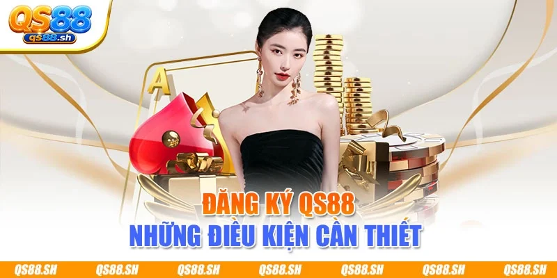 Đăng ký QS88 những điều kiện cần thiết 