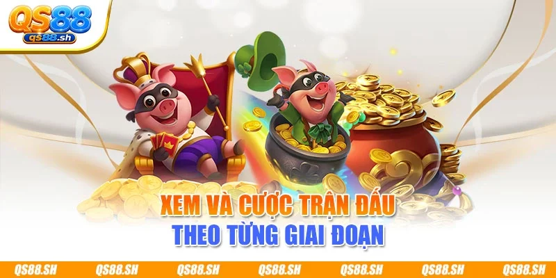 Xem và cược trận đấu theo từng giai đoạn