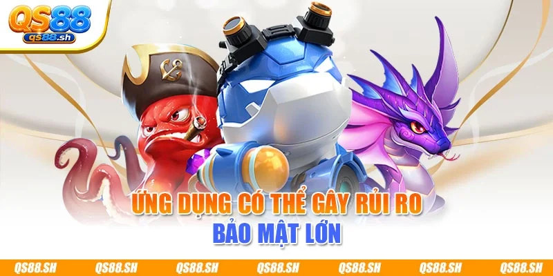 Ứng dụng có thể gây rủi ro bảo mật lớn